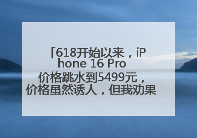 618开始以来，iPhone 16 Pro价格跳水到5499元，价格虽然诱人，但我劝果粉们再等等！