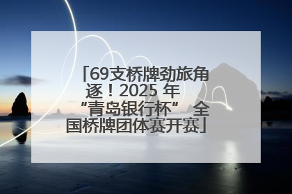 69支桥牌劲旅角逐！2025 年 “青岛银行杯” 全国桥牌团体赛开赛