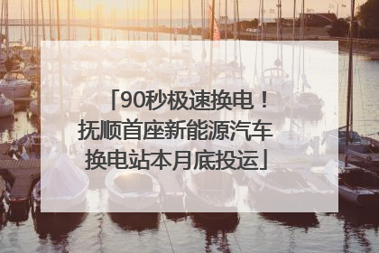 90秒极速换电！抚顺首座新能源汽车换电站本月底投运