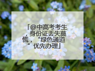 @中高考考生，身份证丢失莫慌，“绿色通道”优先办理