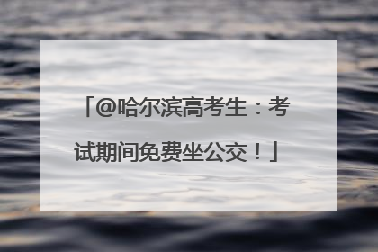 @哈尔滨高考生：考试期间免费坐公交！