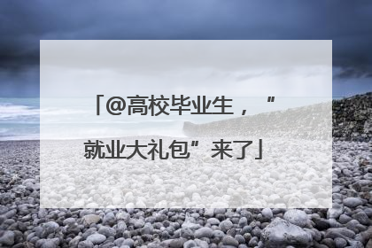 @高校毕业生，“就业大礼包”来了