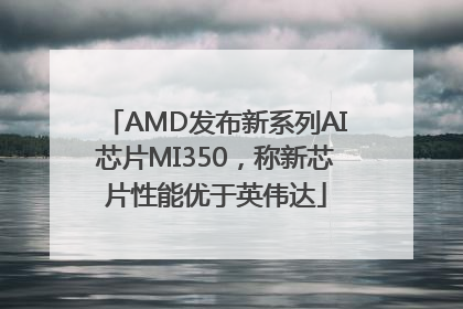 AMD发布新系列AI芯片MI350，称新芯片性能优于英伟达