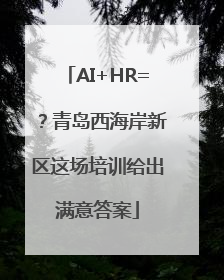 AI+HR=？青岛西海岸新区这场培训给出满意答案