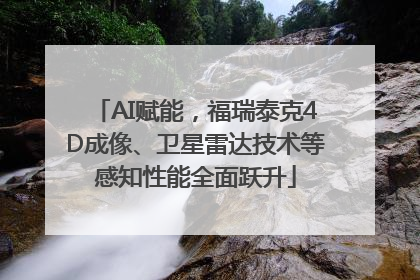 AI赋能，福瑞泰克4D成像、卫星雷达技术等感知性能全面跃升