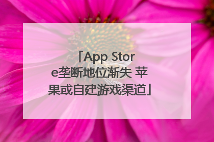 App Store垄断地位渐失 苹果或自建游戏渠道