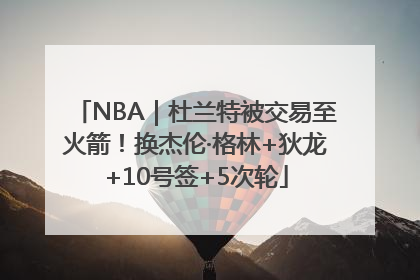 NBA｜杜兰特被交易至火箭！换杰伦·格林+狄龙+10号签+5次轮